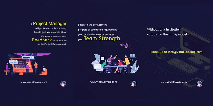 project manager will get in touch with you every time to give you progress about the work or also get your feedback to implement on the project development. 
Based on the development progress or your future requirements, you can also increase or decrease your team strength.
Without any hesitation, call us for the hiring models. Email us at info@vindaloovoip.com