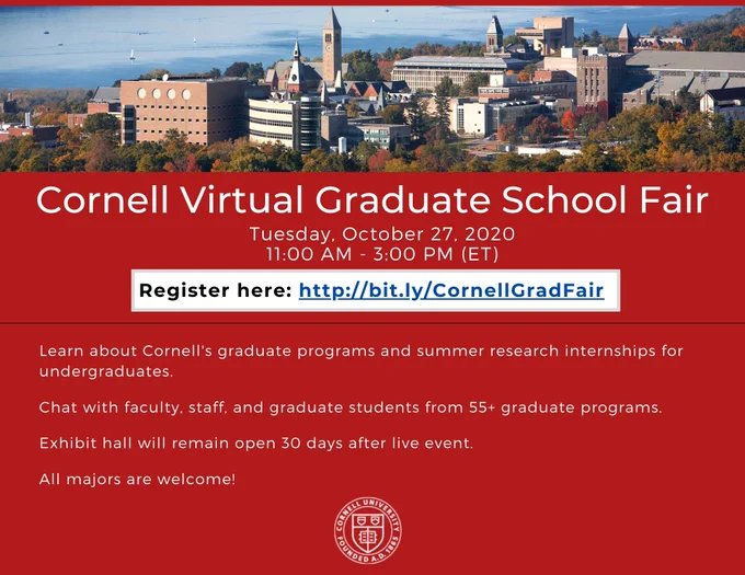 Cornell University aerial with text, "Cornell Virtual Graduate School Fair. Tuesday, October 27, 2020, 11:00 am - 3:00 pm (ET). Register here: http://bit.ly/CornellGradFair. Learn about Cornell's graduate programs and summer research internships for undergraduates. Chat with faculty, staff, and graduate students from 55  graduate programs. Exhibit hall will remain open 30 days after live event. All majors are welcome