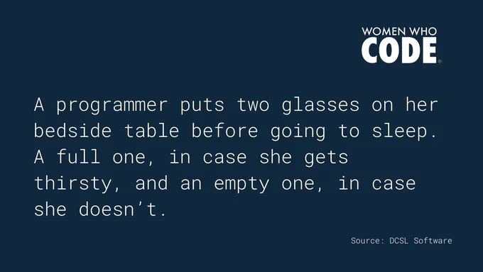A programmer put two glasses on her bedside table before going to sleep. A full one, in case she gets thirsty, and an empty one, in case she doesn't. 