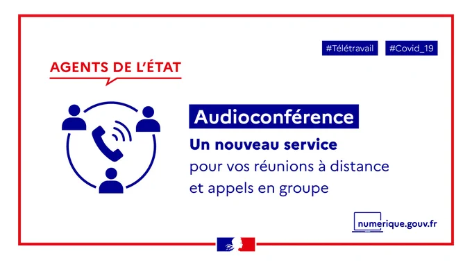 Télétravail, Covid_19
Agents de l’État
Audioconférence
Un nouveau service pour vos réunions à distance et appels en groupe
numerique.gouv.fr