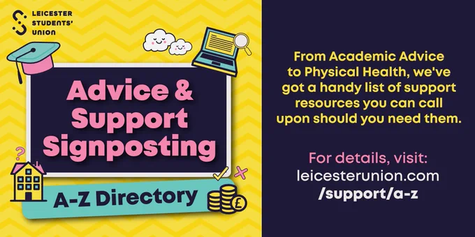 Advice & Support signposting A-Z. From academic advice to physical health, we've got a handy list of support resources you can call upon should you need them. visit leicesterunion.com/support/a-z
