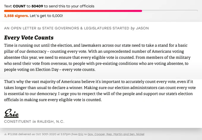 The letter subject is: Every Vote Counts and the body is: Time is running out until the election, and lawmakers across our state need to take a stand for a basic pillar of our democracy – counting every vote. With an unprecedented number of Americans voting absentee this year, we need to ensure that every eligible vote is counted. From members of the military who send their vote from overseas, to people with pre-existing conditions who are voting absentee, to people voting on Election Day – every vote counts.

That's why the vast majority of Americans believe it’s important to accurately count every vote, even if it takes longer than usual to declare a winner. Making sure our election administrators can count every vote is essential to our democracy. I urge you to respect the will of the people and support our state’s election officials in making sure every eligible vote is counted.