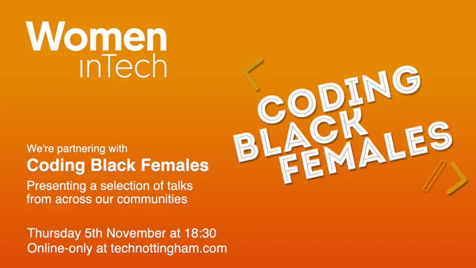 Women in Tech presents Coding Black Females takeover. Presenting a selection of talks across our communities. Thursday 5th November at 18.30 Online-only at technottingham.com
