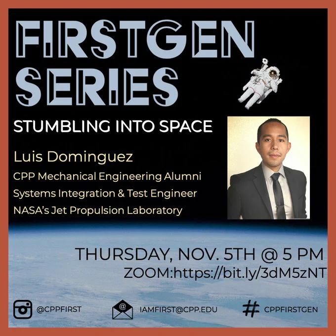 First Gen Series
Stumbling into Space
Luis Dominguez CPP Mechanical Engineering Alumni
Systems Integration & Test Engineer
NASA's Jet Propulsion Laboratory
Thursday, November 5 at 5 p.m. 

Background is a photo of the earth from space with an astronaut floating. Photo of Luis Dominguez 