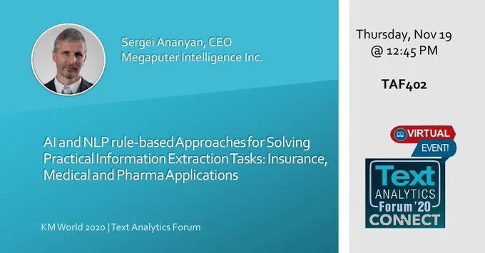Dr. Sergei Ananyan, CEO of Megaputer Intelligence, Inc., will present an innovative topic entitled, “AI and NLP rule-based approaches for Solving Practical Information Extraction Tasks: Insurance, Medical and Pharma Applications” at this year’s virtual conference for the Text Analytics Forum.