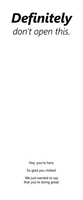 An image with text that reads, "Definitely don't open this." When the image is clicked on, it opens to show additional text at the bottom. It reads, "Hey, you're here. So glad you clicked. We just wanted to say that you're doing great."