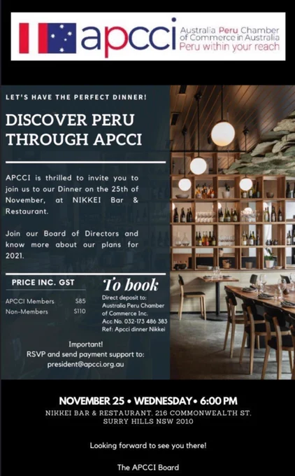 APCCI is thrilled to invite you to join us to our Dinner on the 25th of November, at NIKKEI Bar and Restaurant. To book: Direct deposit to Australia Peru Chamber of Commerce Inc. Account No. 032-173 486 383 Ref: Apcci Dinner Nikkei