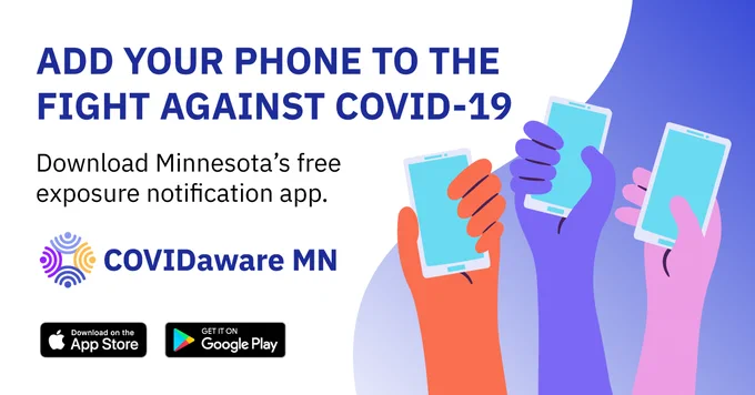 ADD YOUR PHONE TO THE FIGHT AGAINST COVID-19 Download Minnesota's free exposure notification app. COVIDaware MN Download on the App store Get it on Google Play visual of three handles holding phones in the air