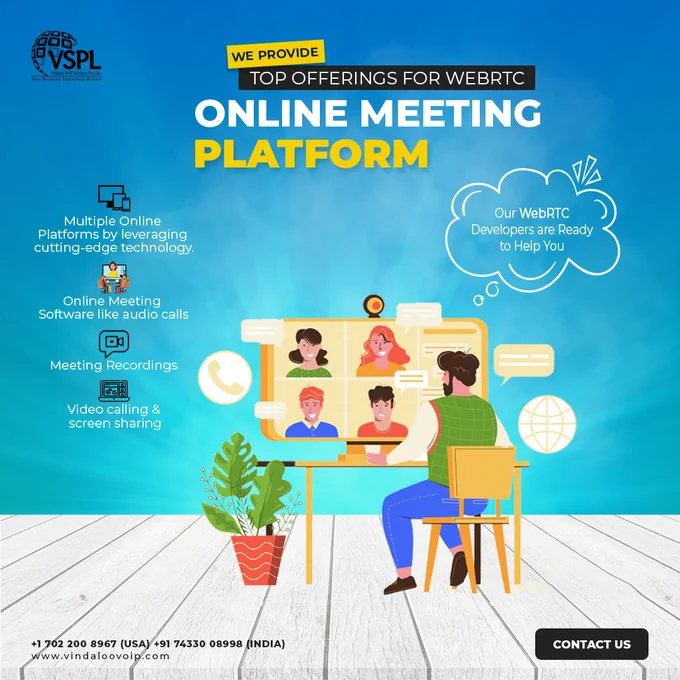Business needs changing according to their needs. At VSPL, we extend development platforms such as desktops, browsers, or smartphones. We integrate some world-class features to your online meeting software, including audio calls, meeting recording, video calling, screen sharing, audio calls, etc. For more information, contact us on our email info@vindaloovoip.com 
#WebRTCSoftwareDevelopment #WebRTCSoftwareDevelopmentServices #WebRTCApplicationDevelopment #WebRTCSoftwareDeveloper #WebRTCApplicationDeveloper #WebRTCDevelopmentServices #WebRTCDevelopmentSolution #HireWebRTCDeveloper #vspl #vindaloovoip
