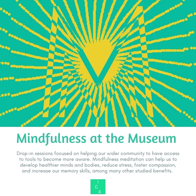 Yellow and teal artistic illustration of letter "M" with radiating lines above text: "Mindfulness at the Museum. Drop-in sessions focused on helping our wider community to have access to tools to become more aware. Mindfulness meditation can help us to develop healthier minds and bodies, reduce stress, foster compassion, and increase our memory skills, among many other studied benefits."
