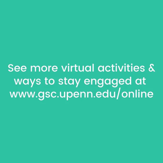 white text on teal background: See more virtual activities and ways to stay engaged at www.gsc.upenn.edu/online