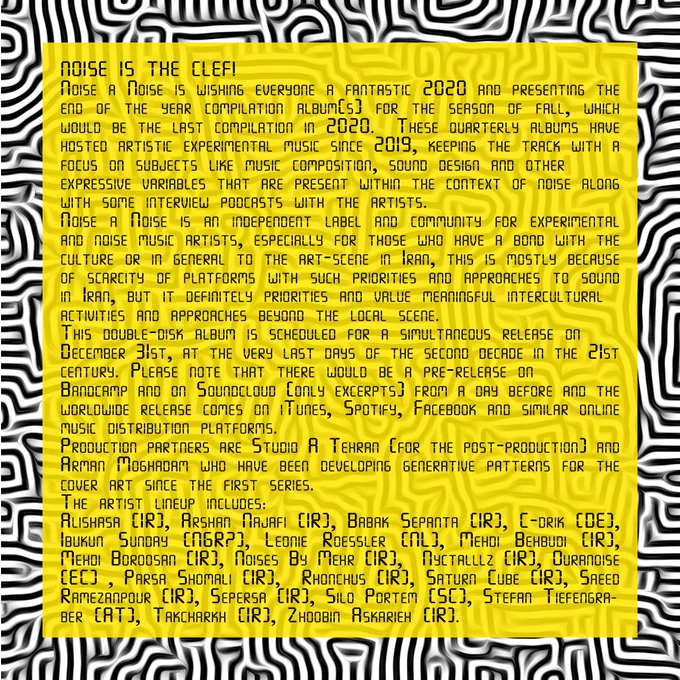 Noise à Noise is wishing everyone a fantastic 2020 and presenting the end of the year compilation album(s) for the season of fall, which would be the last compilation in 2020.  These quarterly albums have hosted artistic experimental music since 2019, keeping the track with a focus on subjects like music composition, sound design and other expressive variables that are present within the context of noise along with some interview podcasts with the artists. 
Noise a Noise is an independent label and community for experimental and noise music artists, especially for those who have a bond with the culture or in general to the art-scene in Iran, this is mostly because of scarcity of platforms with such priorities and approaches to sound in Iran, but it definitely priorities and value meaningful intercultural activities and approaches beyond the local scene. 