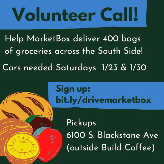 Graphic of groceries with text: "Volunteer Call! Help Market Box deliver 400 bags of groceries across the South Side! Cars needed Saturdays 1/23 &1/30. Sign up: bit.ly/drivemarketbox. Pickups at6100 S. Blackstone Ave (Outside Build Coffee)