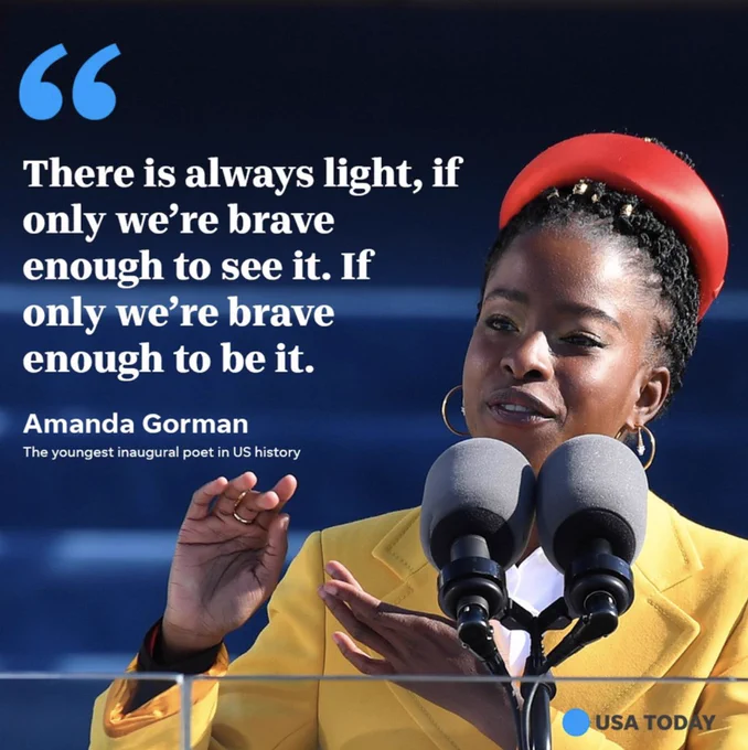 "There is always light, if only we're brave enough to see it. If only we're brave enough to be it." Amanda Gorman, The youngest inaugural in US history