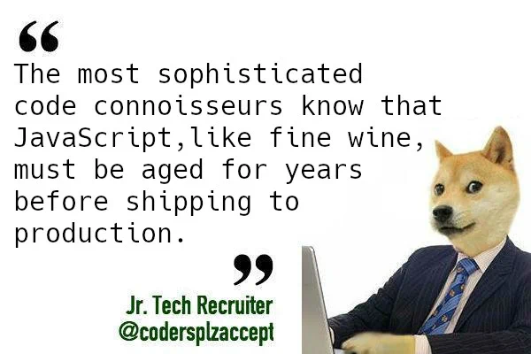 The most sophisticated code connoisseurs know that JavaScript, like fine wine, must be aged for years before shipping to production