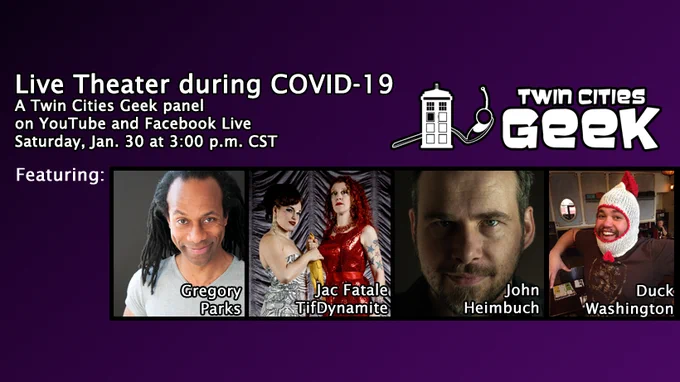 Live Theater during COVID-19: A Twin Cities Geek panel on YouTube and Facebook Live. Saturday, Jan. 30 at 3:00 p.m. CST. Featuring: Gregory Parks, Jac Fatale, TifDynamite, John Heimbuch, Duck Washington