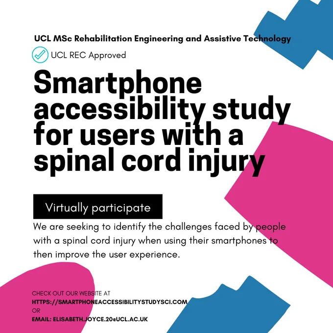 A UCL master’s study about smartphone accessibility for individuals with spinal cord injuries by the MSc of Rehabilitation Engineering and Assistive Technologies. The study has been approved by the UCL Research Ethics Committee.

We are seeking to identify the challenges faced by people with a spinal cord injury when using their smartphones to then improve the user experience.

You can virtually participate in the study by either completing our online questionnaire which is about 15 minutes and/or taking part in our interview which is about 1 hour long. You can sign up by visiting our website which can be found using the link in our bio.

For more information please visit our website or contact us directly using the following email: elisabeth.joyce.20@ucl.ac.uk