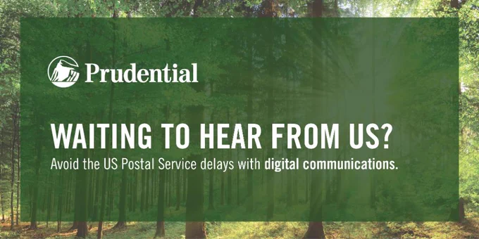 Prudential. Waiting to hear from us? Avoid the US Postal Service Delays with digital communications. 