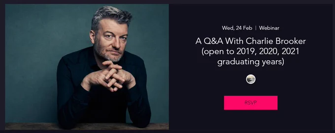 A Q&A With Charlie Brooker - open to 2019, 2020 and 2021 Arts Graduates.  24th February 2020 16:00.  Tickets available at ukartsgrad.com