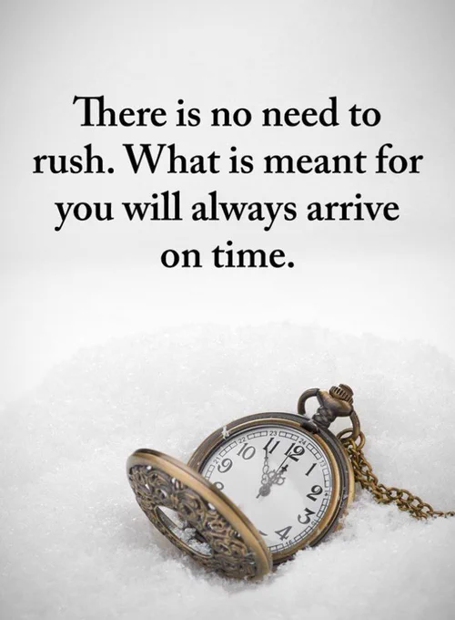 There is no need to rush. What is meant for you will arrive on time.