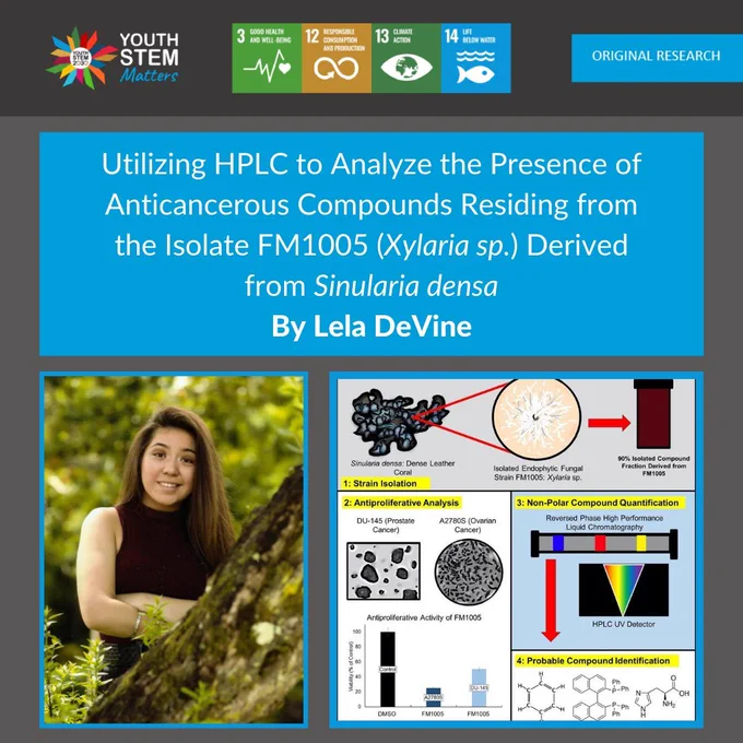 Grey background, with text in blue box: Utilizing HPLC to Analyze the Presence of Anticancerous Compounds Residing from the Isolate FM1005 (Xylaria sp.) Derived from Sinularia densa.  By Lela DeVine.  
Picture of Lela bottom left, and graphical abstract summarising research bottom right.  Banner at top with Youth STEM Matters logo, SDGs 3, 12, 13 and 14 icons, and text: 'Original Research'.