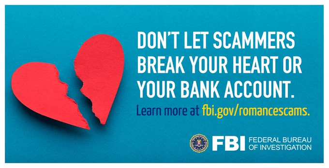Don't let scammers break your heart or your bank account. Learn more at fbi.gov/romancescams.