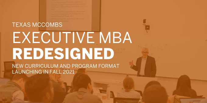 TEXT: Texas McCombs Executive MBA Redesigned. New curriculum and program format launching in Fall 2021.