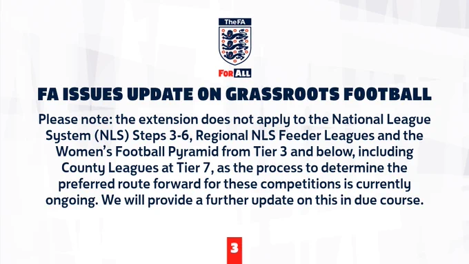 FA ISSUES UPDATE ON GRASSROOTS FOOTBALL

Please note: the extension does not apply to the National League System (NLS) Steps 3-6, Regional NLS Feeder Leagues and the Women’s Football Pyramid from Tier 3 and below, including County Leagues at Tier 7, as the process to determine the preferred route forward for these competitions is currently ongoing. We will provide a further update on this in due course.