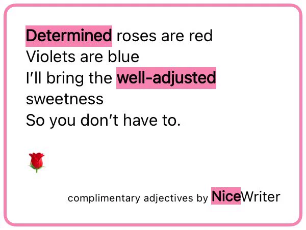 Determined roses are red
Violets are blue
I’ll bring the well‑adjusted sweetness 
So you don’t have to.

🌹 

Complimentary adjectives by NiceWriter
