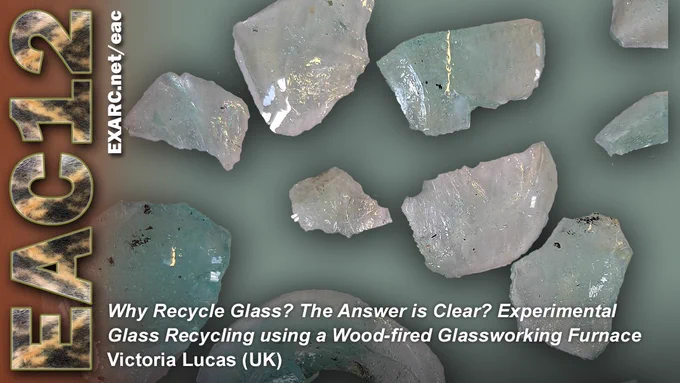 Promo image for EAC12. Photo shows fragments of recycled glass with the title of my paper "Why Recycle Glass? The Answer is Clear?: Experimental Glass Recycling using a Wood-fired Glassworking Furnace.