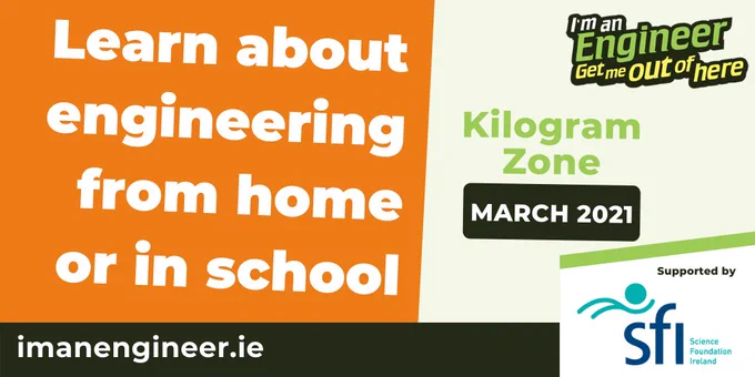 Learn about engineering from home or in school. I'm an Engineer Kilogram Zone in March 2021. Supported by Science Foundation Ireland.