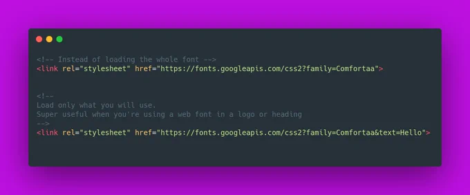 <!-- Instead of loading the whole font -->
<link rel="stylesheet" href="https://fonts.googleapis.com/css2?family=Comfortaa">


<!-- 
Load only what you will use.
Super useful when you're using a web font in a logo or heading
-->
<link rel="stylesheet" href="https://fonts.googleapis.com/css2?family=Comfortaa&text=Hello">


