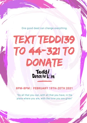Text Teddi39 to 44-321 to donate. 8 p.m-8 p.m. February 19-20, 2021. "Do all that you can, with all that you have, in the place where you are, with the time you are given"