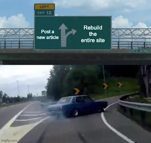 The car veering off a highway exit meme. The street sign above says "post a new article", or "rebuild the entire site", with the car going toward the latter.