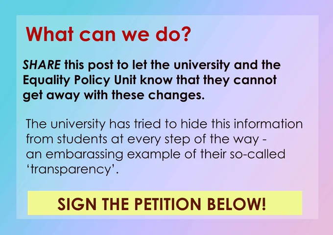 What can we do? SHARE this post to let the university and the Equality Policy Unit know that they cannot get away with these changes. The university has tried to hide this information from students at every step of the way = an embarassing example of their so-called 'transparency'. SIGN THE PETITION BELOW!