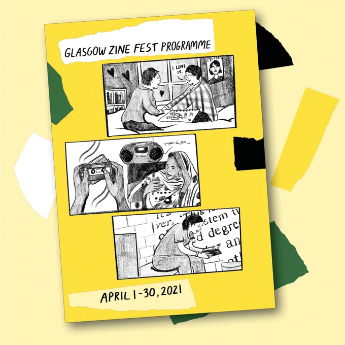 The cover of the Glasgow Zine Fest 21 programme on a pale yellow background with different coloured rips and tears. The cover itself features a comic by Kaitlin Chan representing three of the events featured: two people sitting on a bed with an open scrapbook, one is saying "I love it" while reaching for the other's hand. A woman wearing a headscarf sitting next to a tape player, on the left is hands holding a cassette. Someone in sat on a prison bed reading a book with the words on the wall behind them. 