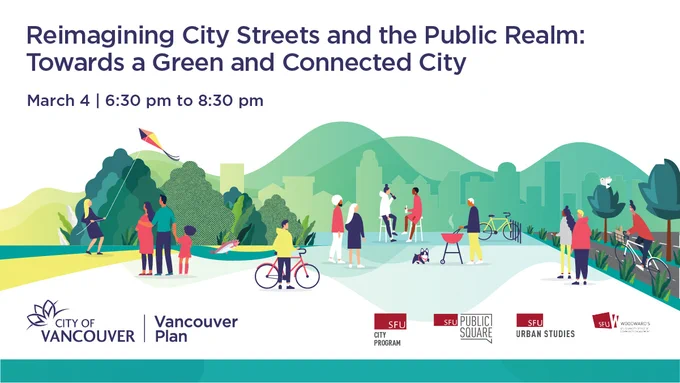 Illustration of a park against a backdrop of mountains and Vancouver city’s skyline. There are people flying kites, biking, looking out towards a view, chatting, and walking their dog. The top left reads: "Reimagining City Streets and the Public Realm: Towards a Green and Connected City March 4 | 6:30 pm - 8:30 pm." At the bottom, there are company logos of the City of Vancouver, SFU City Program, SFU Public Square, SFU Urban Studies and SFU Vancity Office of Community Engagement.