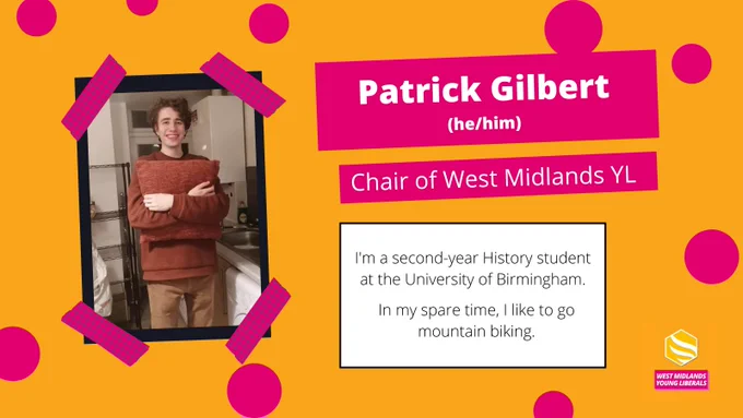 Graphic reads: "Patrick Gilbert (he/him), Chair of West Midlands YL." In a box below, text that says: "I'm a second-year History student at the University of Birmingham. In my spare time, I like to go mountain biking". On the left, there is a picture of Patrick holding a cushion.