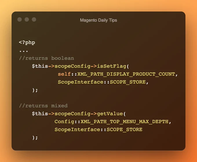 //returns boolean
  	$this->scopeConfig->isSetFlag(
            self::XML_PATH_DISPLAY_PRODUCT_COUNT,
            ScopeInterface::SCOPE_STORE,
    );

//returns mixed 
	$this->scopeConfig->getValue(
           Config::XML_PATH_TOP_MENU_MAX_DEPTH,
           ScopeInterface::SCOPE_STORE
	);