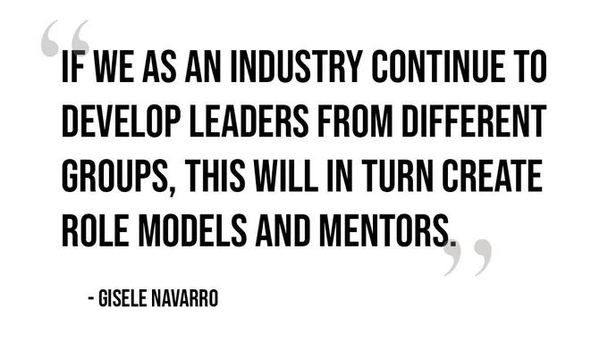 White graphic with black text which reads 'If We As An Industry Continue To Develop Leaders From Different Groups, This Will In Turn Create Role Models And Mentors' - Gisele Navarro 