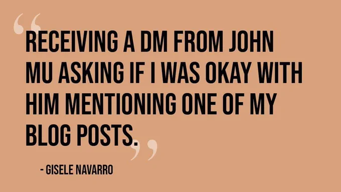 A graphic displaying the quote, “receiving a DM from John Mu asking if I was okay with him mentioning one of my blog posts” - Gisele Navarro in bold, black text on a light brown background with oversized quotation marks in faint white.