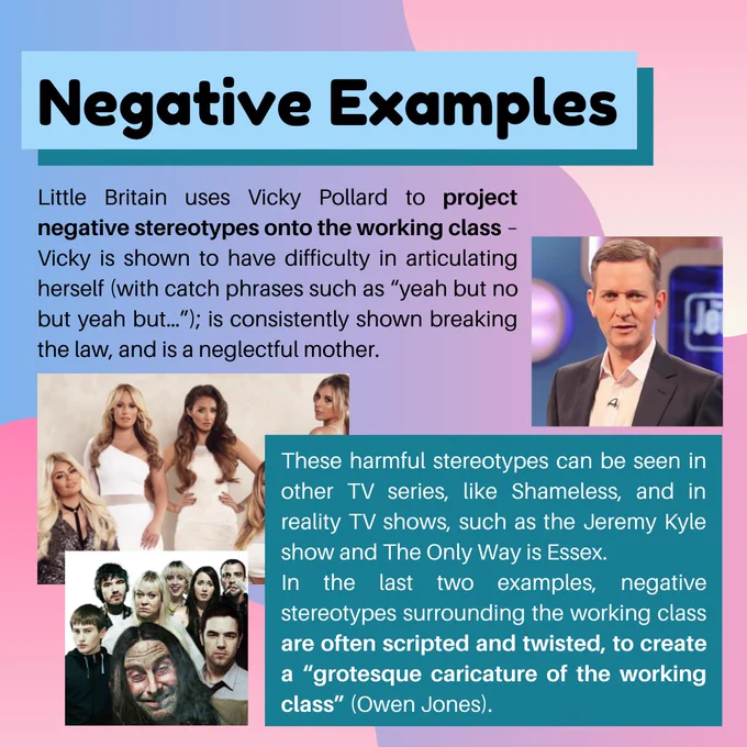 In addition to this, Vicky is shown to have difficulty in articulating herself (with catch phrases such as “yeah but no but yeah but…”), is consistently shown to be breaking the law and also being a neglectful mother.
Little Britain uses Vicky Pollard to project these negative stereotypes onto the working class.
These harmful stereotypes can be seen in other TV series, like Shameless, and in reality TV shows, such as the Jeremy Kyle show and The Only Way is Essex.
In both of these last two examples, negative stereotypes surrounding the working class are not only showcased but often scripted and twisted, to create a “grotesque caricature of the working class”(Owen Jones).