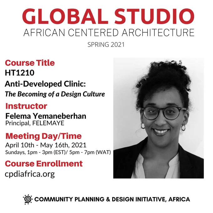 CPDI Africa, Global Studio, Course Offering HT120 
Anti-Developed Clinic: The Becoming of a Design Culture

Instructor: Felema Yemaneberhan, Principal, FELEMAYE

Meeting Day/Time: April 10th- May 16, 2021
