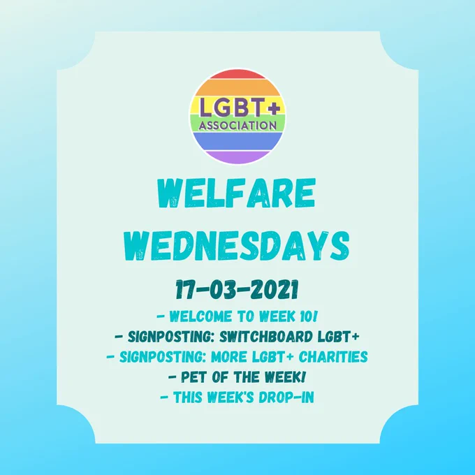 LGBT  ASSOCIATION
Welfare wednesdays
17-03-2021
- welcome to week 10!
- signposting: switchboard lgbt 
- signposting: more lgbt  charities
- Pet of the week!
- this week's drop-in
