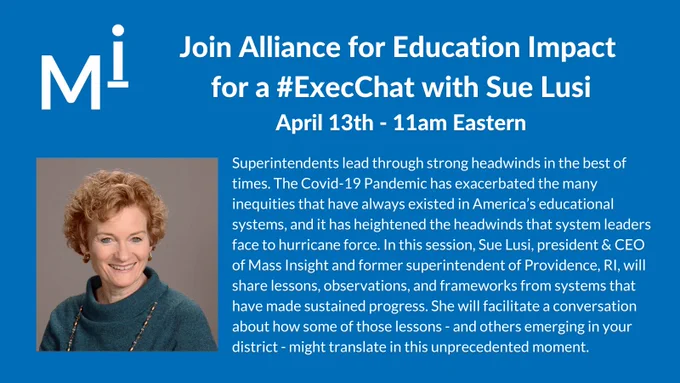 Superintendents lead through strong headwinds in the best of times. The Covid-19 Pandemic has exacerbated the many inequities that have always existed in America's educational systems, and it has heightened the headwinds that system leaders face to hurricane force. In this session, Sue Lusi, president & CEO of Mass Insight and former superintendent of Providence, RI, will share lessons, observations, and frameworks from systems that have made sustained progress. She will facilitate a conversation about how some of those lessons - and others emerging in your district - might translate in this unprecedented moment. 