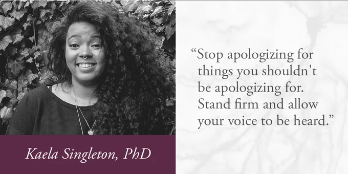 Advice for Navigating Academia as a Black Woman by Kaela S. Singleton. Quote included "Stop apologizing for things you shouldn't be apologizing for. Stand firm and allow your voice to be heard." 