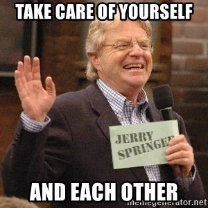 Jerry Springer quoting "take care of yourself and each other"