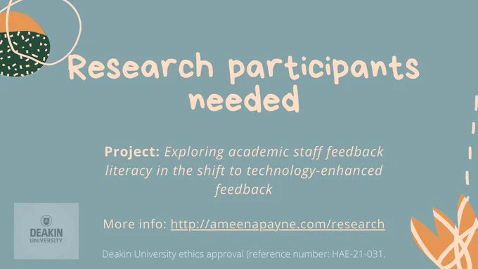 Our phenomenological research project seeks to understand and explore the feedback literacy of higher education teaching staff and how the use of technology is being deployed productively to enhance relational aspects of feedback practices. If your work involves feedback and assessment in higher education and the use of audio/visual feedback technology, I would like to interview you about your experiences. Please visit AmeenaPayne.com/Research for more information and email paynea@deakin.edu.au if interested in participating!