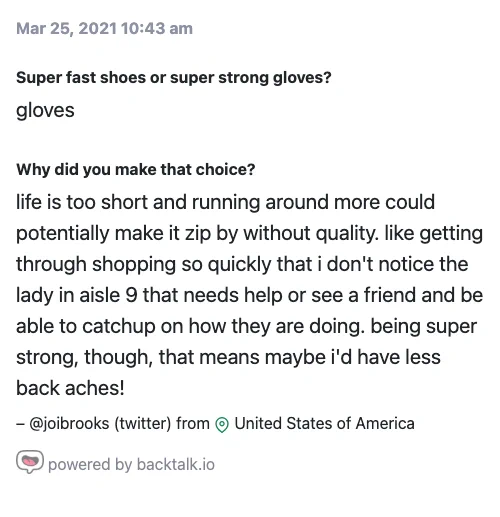 Selected "Gloves." Their comment is, "Life is too short and running around more could potentially make it zip by without quality. Like getting through shopping so quickly that I don't notice the lady in aisle 9 that needs help or see a friend and be able to catchup on how they are doing. Being super strong, though, that means I'd have less back aches!