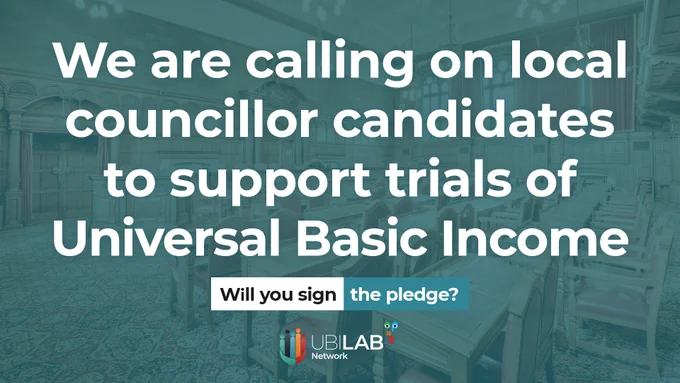 A graphic with a background image of seats in an empty council chamber with a blue tint.

Overlaid are the words "We are calling on local councillor candidates to support trials of Universal Basic Income" in white.

Below this is a white and blue panel with "Will you sign the pledge?"

Underneath this is thewww.ubilabnetwork.org logo, all centrally justified. 